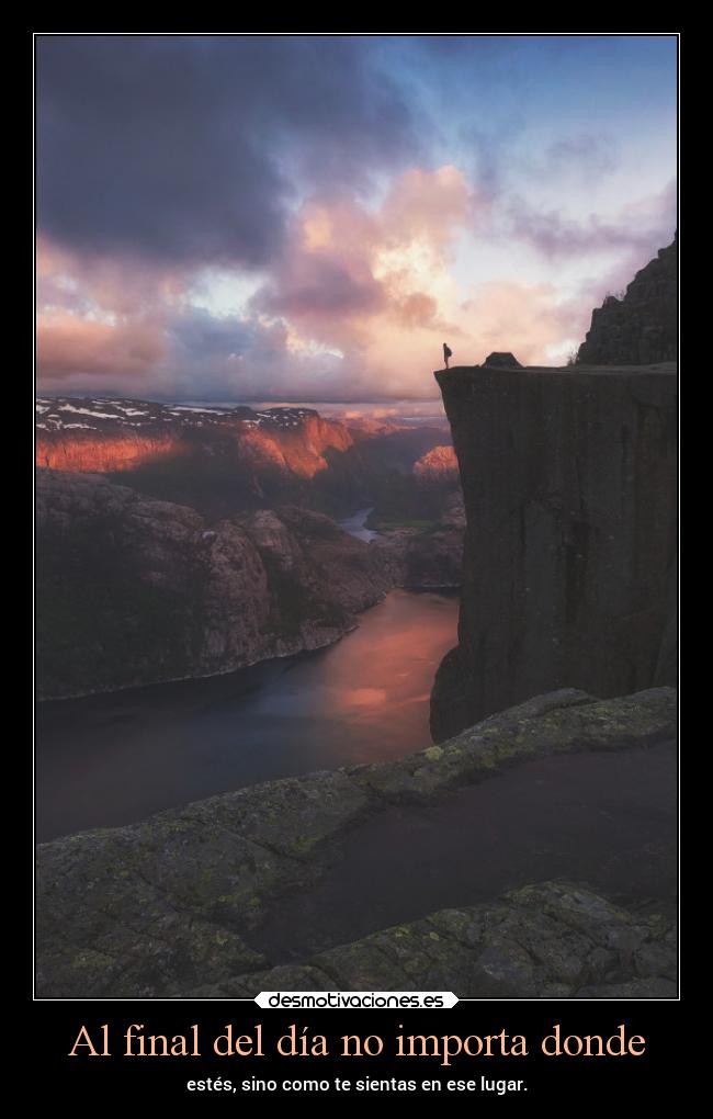 Al final del día no importa donde - estés, sino como te sientas en ese lugar.