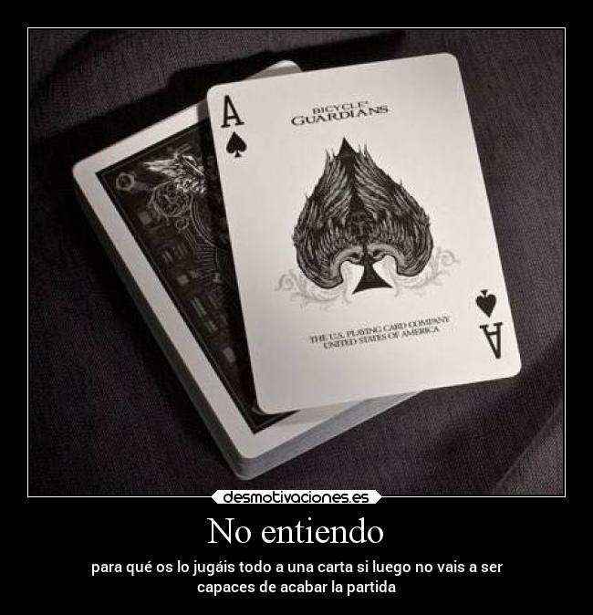 No entiendo - para qué os lo jugáis todo a una carta si luego no vais a ser
capaces de acabar la partida