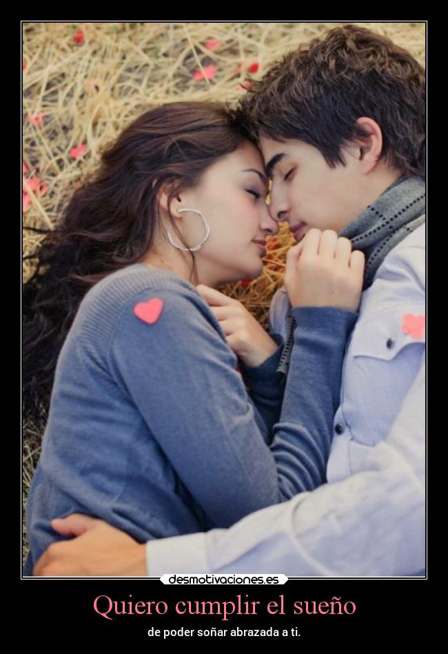 Quiero cumplir el sueño - de poder soñar abrazada a ti.
