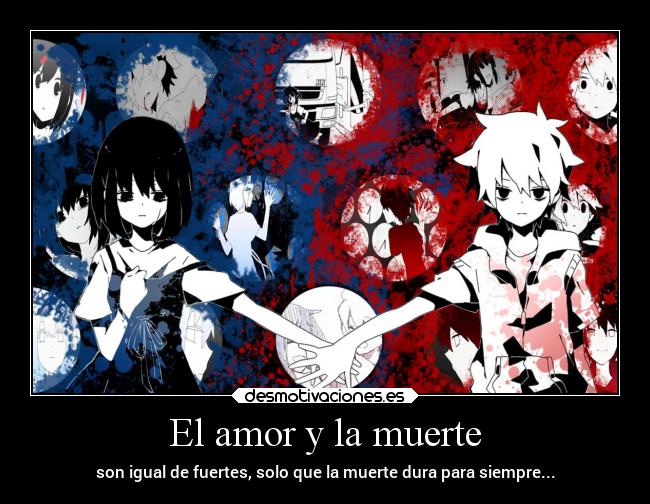 El amor y la muerte - son igual de fuertes, solo que la muerte dura para siempre...