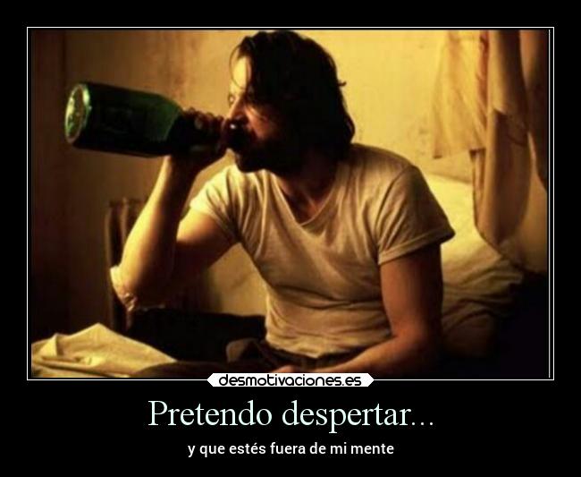 Pretendo despertar... - y que estés fuera de mi mente