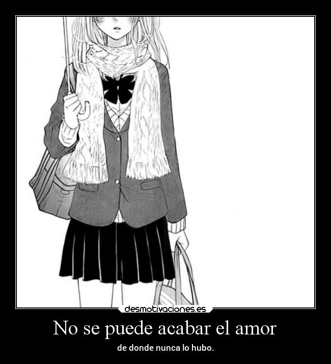 No se puede acabar el amor - de donde nunca lo hubo.