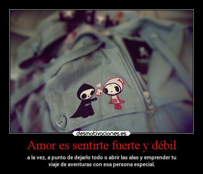 Amor es sentirte fuerte y débil - a la vez, a punto de dejarlo todo o abrir las alas y emprender tu
viaje de aventuras con esa persona especial.