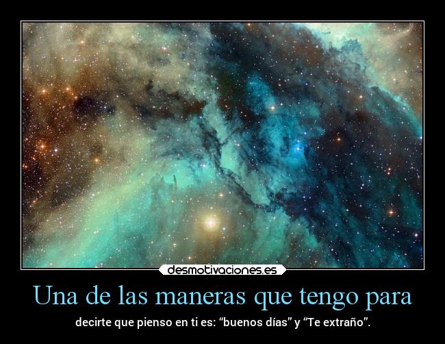 Una de las maneras que tengo para - decirte que pienso en ti es: “buenos días” y “Te extraño”.