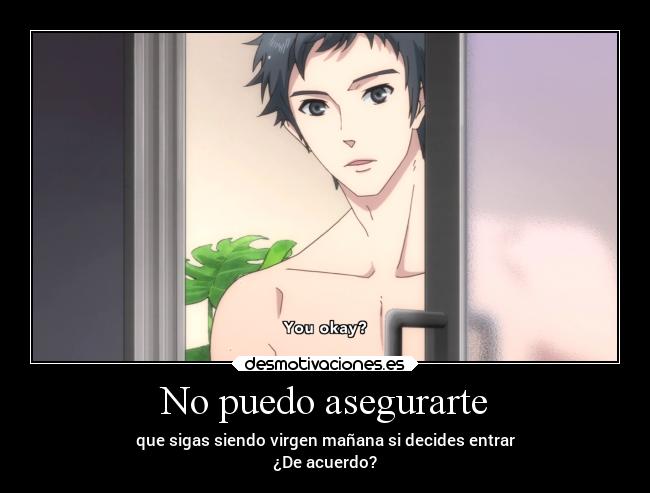 No puedo asegurarte - que sigas siendo virgen mañana si decides entrar
¿De acuerdo?