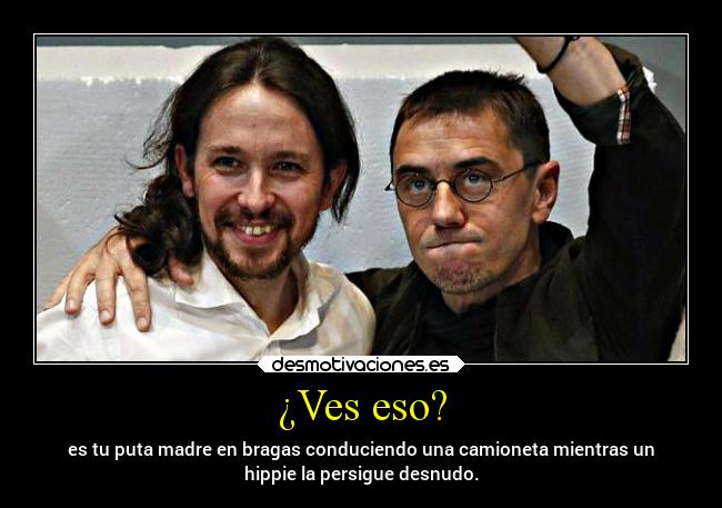 ¿Ves eso? - es tu puta madre en bragas conduciendo una camioneta mientras un
hippie la persigue desnudo.