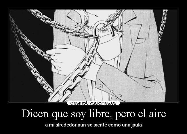 Dicen que soy libre, pero el aire - a mi alrededor aun se siente como una jaula