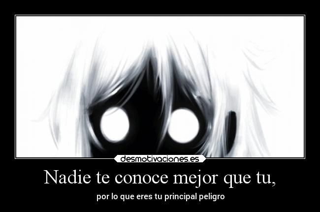 Nadie te conoce mejor que tu, - por lo que eres tu principal peligro