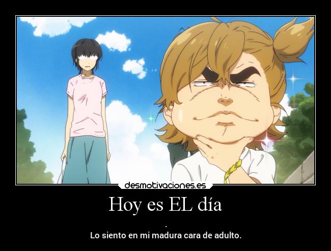 Hoy es EL día - .
Lo siento en mi madura cara de adulto.