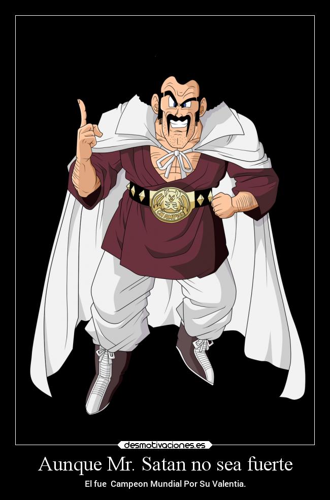 Aunque Mr. Satan no sea fuerte - El fue  Campeon Mundial Por Su Valentia.