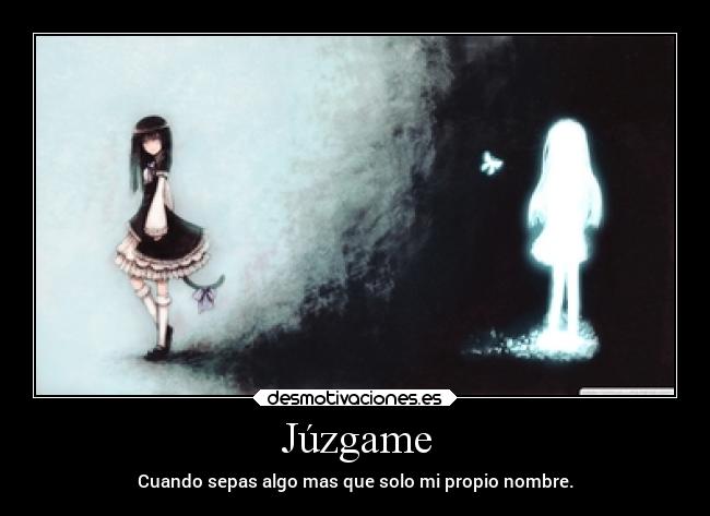 Júzgame - Cuando sepas algo mas que solo mi propio nombre.