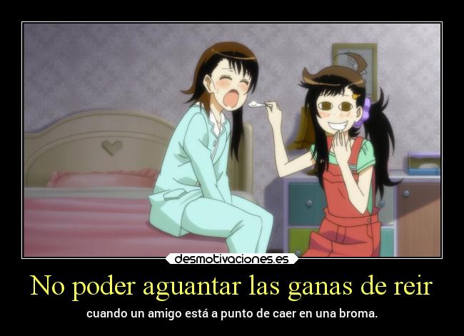 No poder aguantar las ganas de reir - cuando un amigo está a punto de caer en una broma.