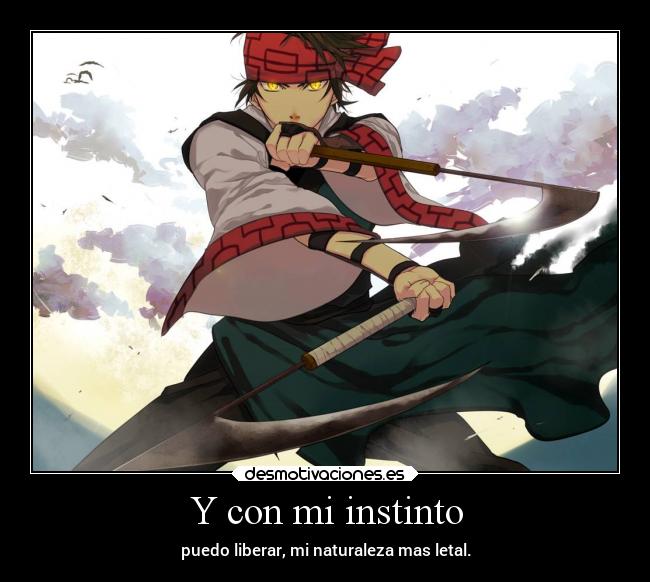 Y con mi instinto - puedo liberar, mi naturaleza mas letal.