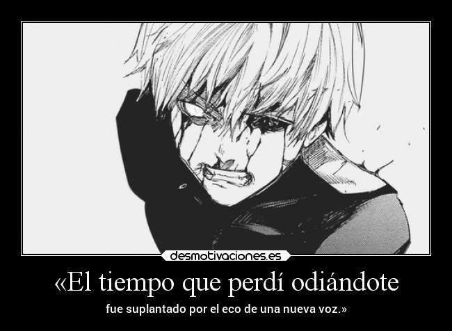 «El tiempo que perdí odiándote - fue suplantado por el eco de una nueva voz.»