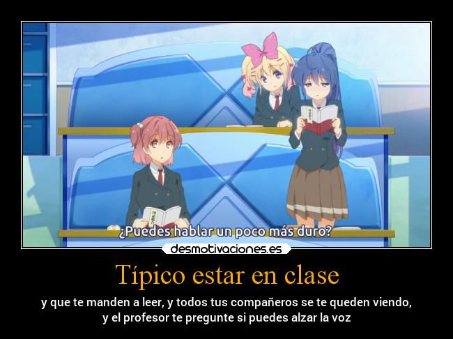 Típico estar en clase - y que te manden a leer, y todos tus compañeros se te queden viendo,
y el profesor te pregunte si puedes alzar la voz