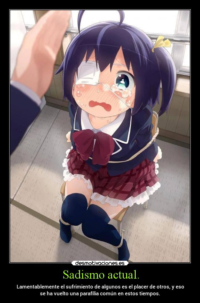 Sadismo actual. - Lamentablemente el sufrimiento de algunos es el placer de otros, y eso
se ha vuelto una parafília común en estos tiempos.