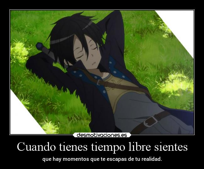 Cuando tienes tiempo libre sientes - que hay momentos que te escapas de tu realidad.