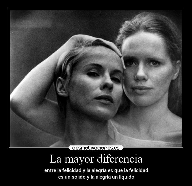 La mayor diferencia - entre la felicidad y la alegría es que la felicidad
es un sólido y la alegría un líquido