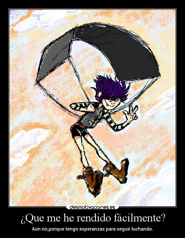 ¿Que me he rendido fácilmente? - Aún no,porque tengo esperanzas para seguir luchando.