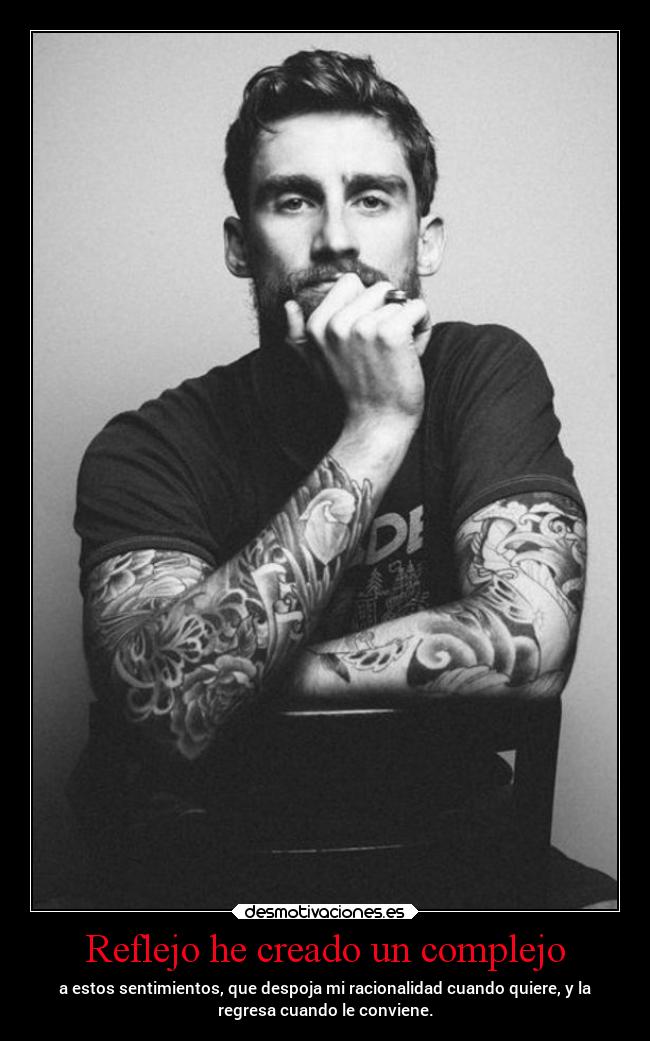 Reflejo he creado un complejo - a estos sentimientos, que despoja mi racionalidad cuando quiere, y la
regresa cuando le conviene.