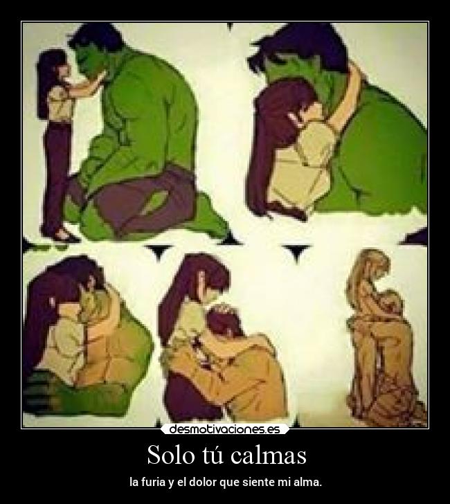 Solo tú calmas - la furia y el dolor que siente mi alma.