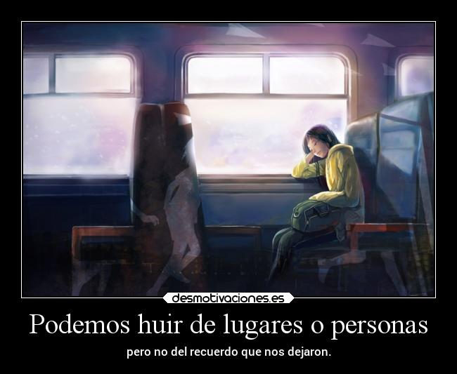Podemos huir de lugares o personas - pero no del recuerdo que nos dejaron.