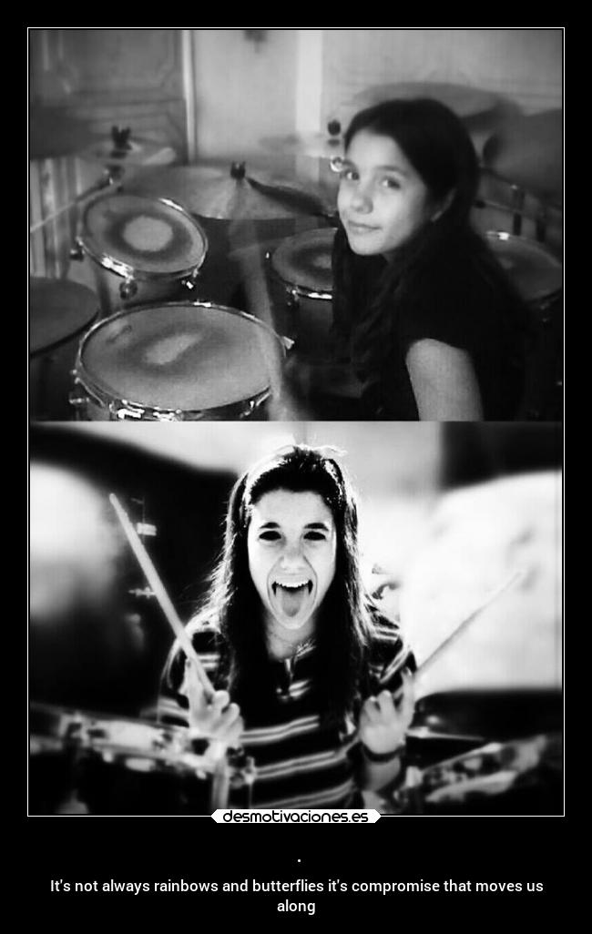 . - Its not always rainbows and butterflies its compromise that moves us
along