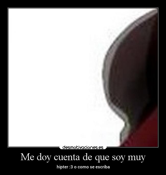 Me doy cuenta de que soy muy - 