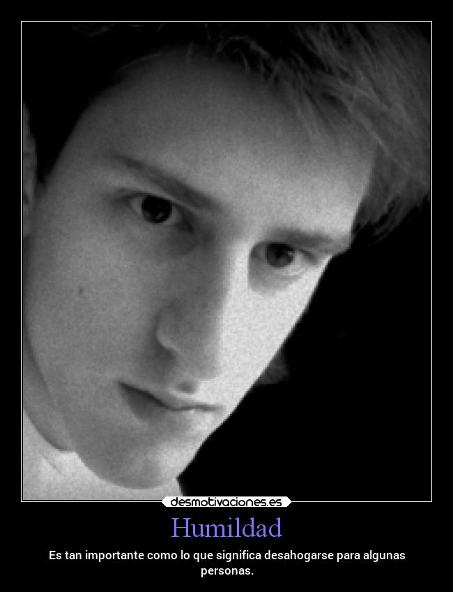 Humildad - Es tan importante como lo que significa desahogarse para algunas
personas.