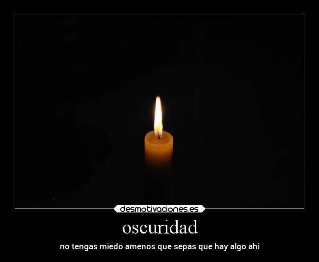 oscuridad - no tengas miedo amenos que sepas que hay algo ahi