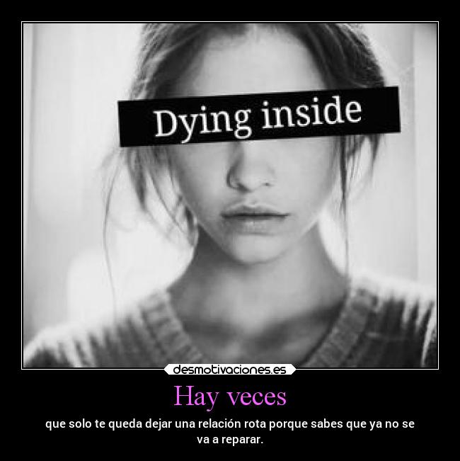 Hay veces - que solo te queda dejar una relación rota porque sabes que ya no se
va a reparar.