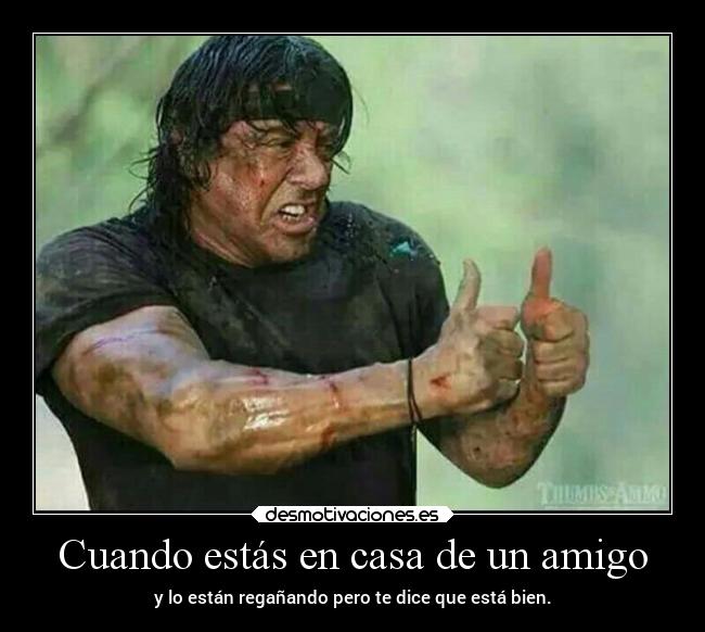 Cuando estás en casa de un amigo - y lo están regañando pero te dice que está bien.