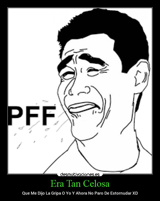 Era Tan Celosa - Que Me Dijo La Gripa O Yo Y Ahora No Paro De Estornudar XD