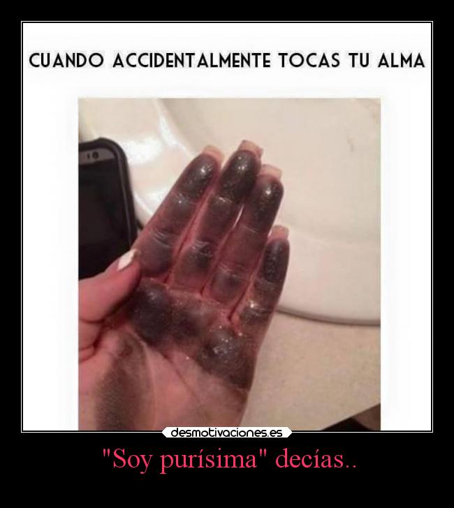 Soy purísima decías.. -