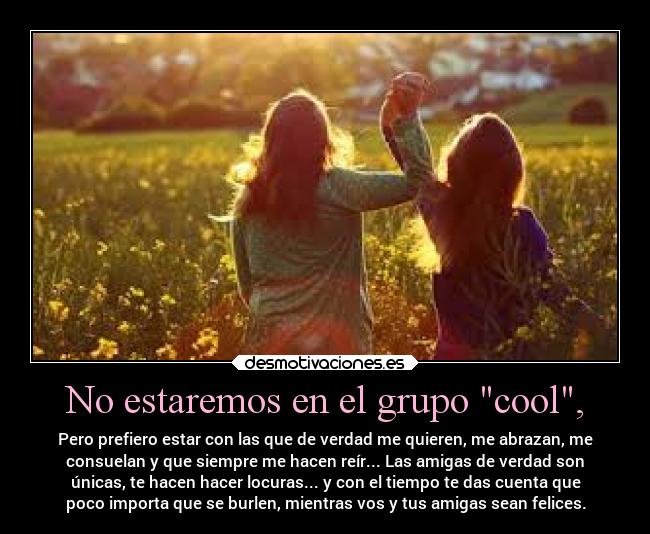 No estaremos en el grupo cool, - 