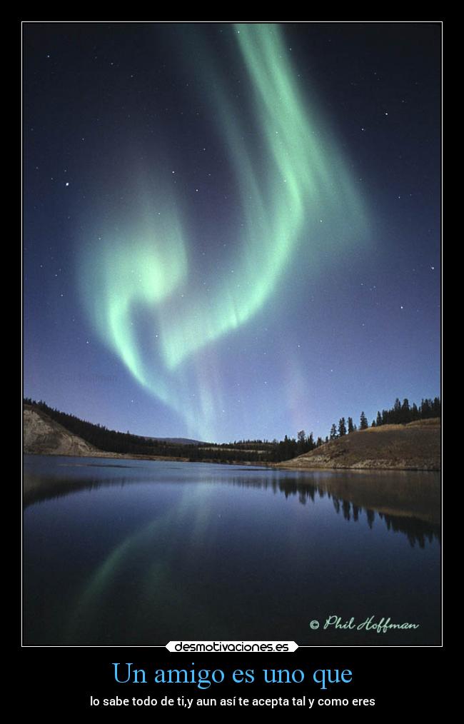 Un amigo es uno que - lo sabe todo de ti,y aun así te acepta tal y como eres