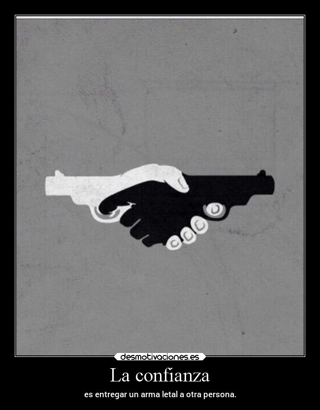 La confianza - es entregar un arma letal a otra persona.