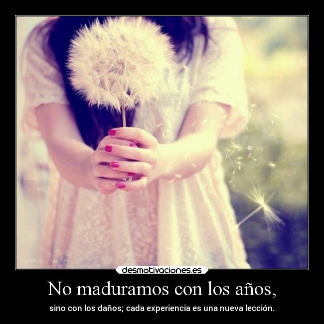 No maduramos con los años, - 
