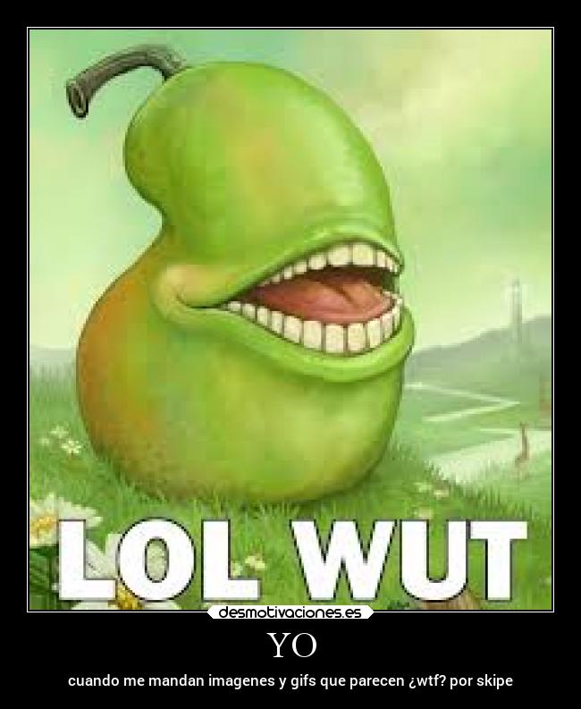 YO - cuando me mandan imagenes y gifs que parecen ¿wtf? por skipe