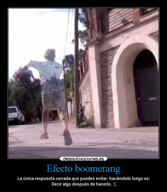 Efecto boomerang - La única respuesta cerrada que puedes evitar: haciéndolo luego es:
Decir algo después de hacerlo. :)