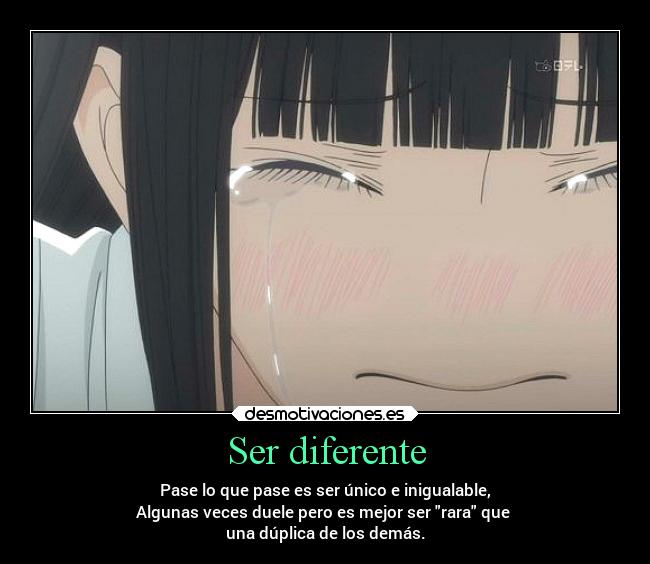 Ser diferente - Pase lo que pase es ser único e inigualable,
Algunas veces duele pero es mejor ser rara que
una dúplica de los demás.