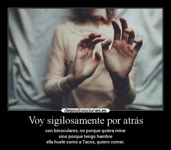 Voy sigilosamente por atrás -