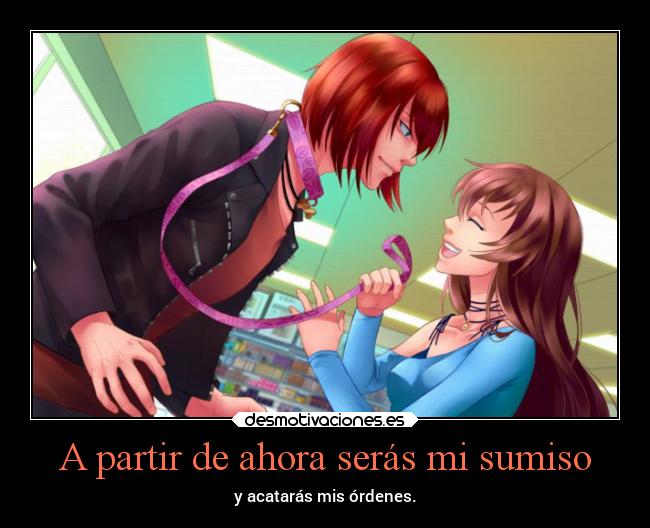 A partir de ahora serás mi sumiso - y acatarás mis órdenes.