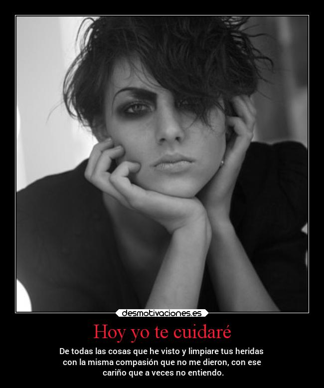 Hoy yo te cuidaré - De todas las cosas que he visto y limpiare tus heridas
con la misma compasión que no me dieron, con ese
cariño que a veces no entiendo.