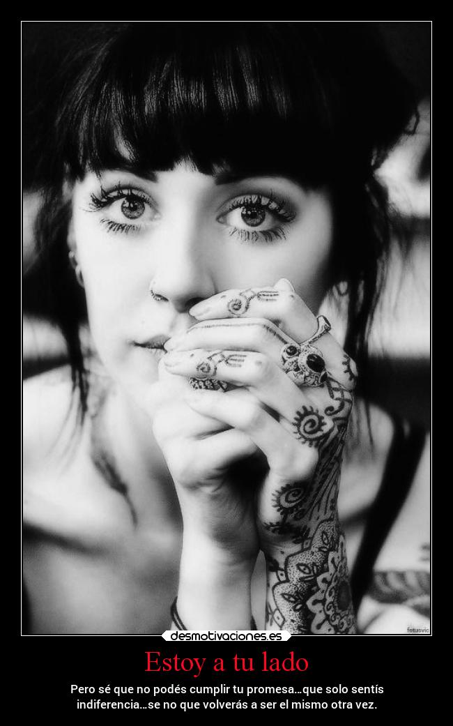 Estoy a tu lado - Pero sé que no podés cumplir tu promesa…que solo sentís
indiferencia…se no que volverás a ser el mismo otra vez.