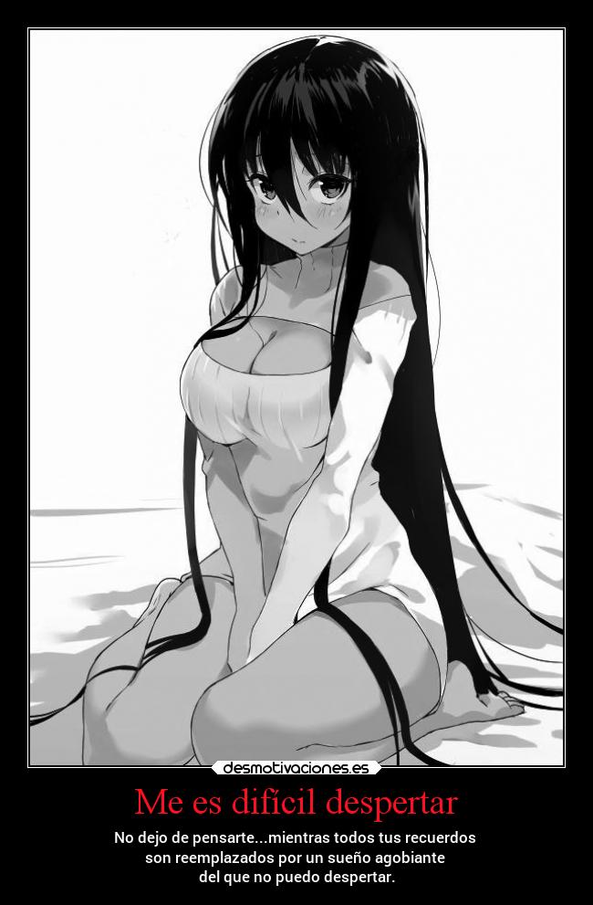 Me es difícil despertar - No dejo de pensarte...mientras todos tus recuerdos
son reemplazados por un sueño agobiante
del que no puedo despertar.
