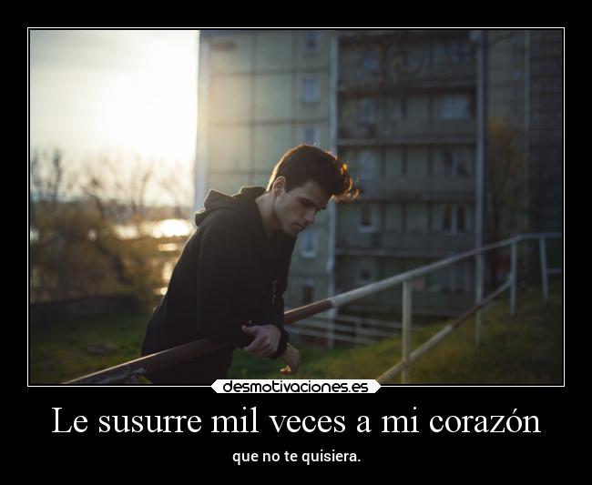 Le susurre mil veces a mi corazón - que no te quisiera.
