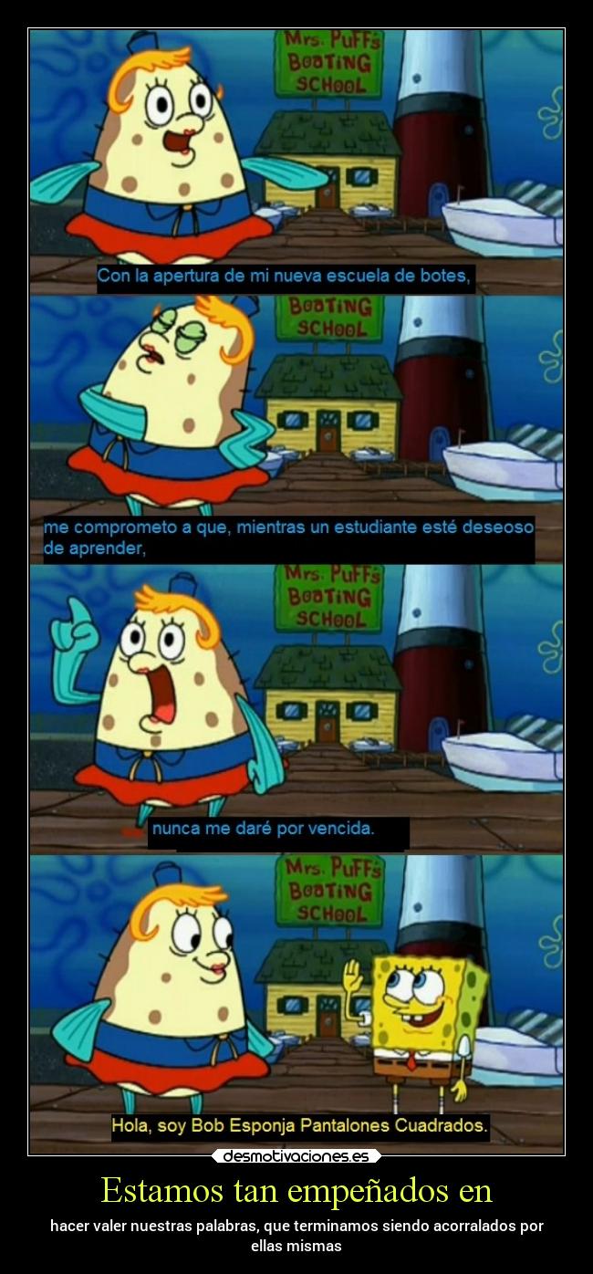 Estamos tan empeñados en - hacer valer nuestras palabras, que terminamos siendo acorralados por
ellas mismas