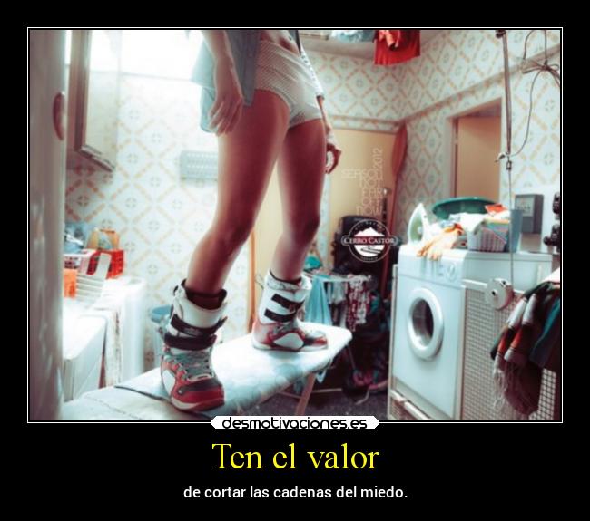 Ten el valor - de cortar las cadenas del miedo.