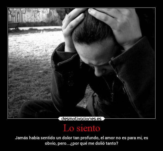 Lo siento - Jamás había sentido un dolor tan profundo, el amor no es para mi, es
obvio, pero...¿por qué me dolió tanto?